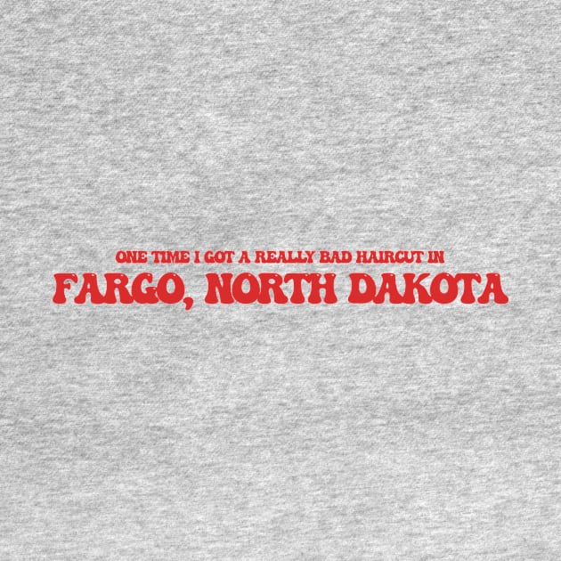 One time I got a really bad haircut in Fargo, North Dakota by Curt's Shirts
